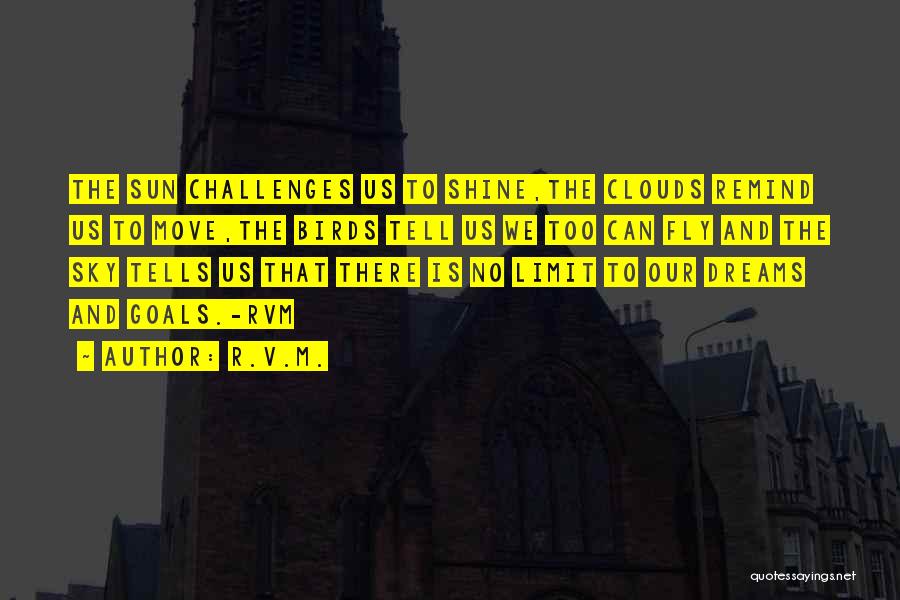 R.v.m. Quotes: The Sun Challenges Us To Shine,the Clouds Remind Us To Move,the Birds Tell Us We Too Can Fly And The