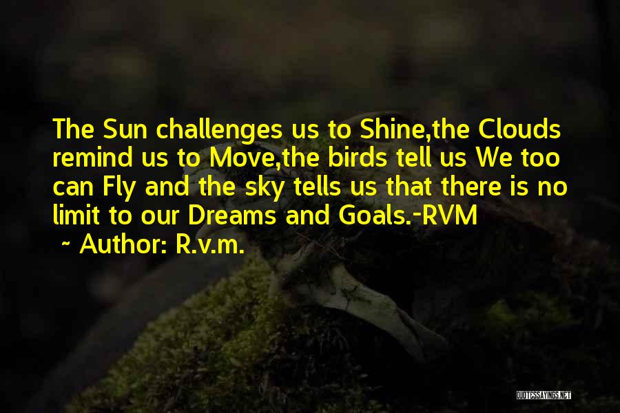 R.v.m. Quotes: The Sun Challenges Us To Shine,the Clouds Remind Us To Move,the Birds Tell Us We Too Can Fly And The