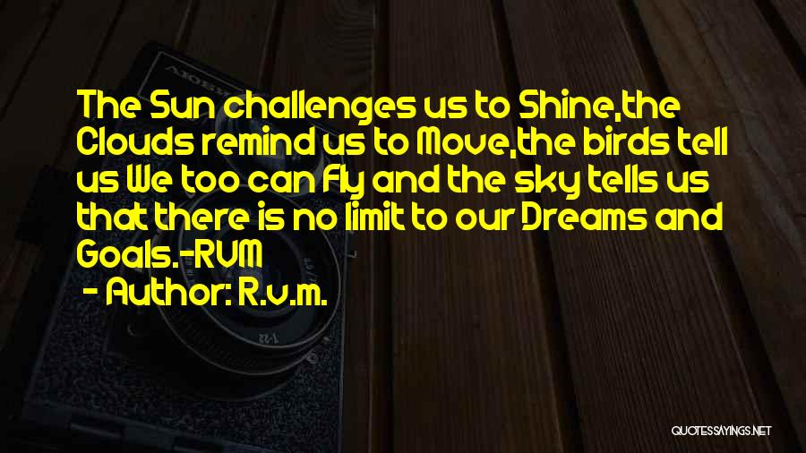 R.v.m. Quotes: The Sun Challenges Us To Shine,the Clouds Remind Us To Move,the Birds Tell Us We Too Can Fly And The