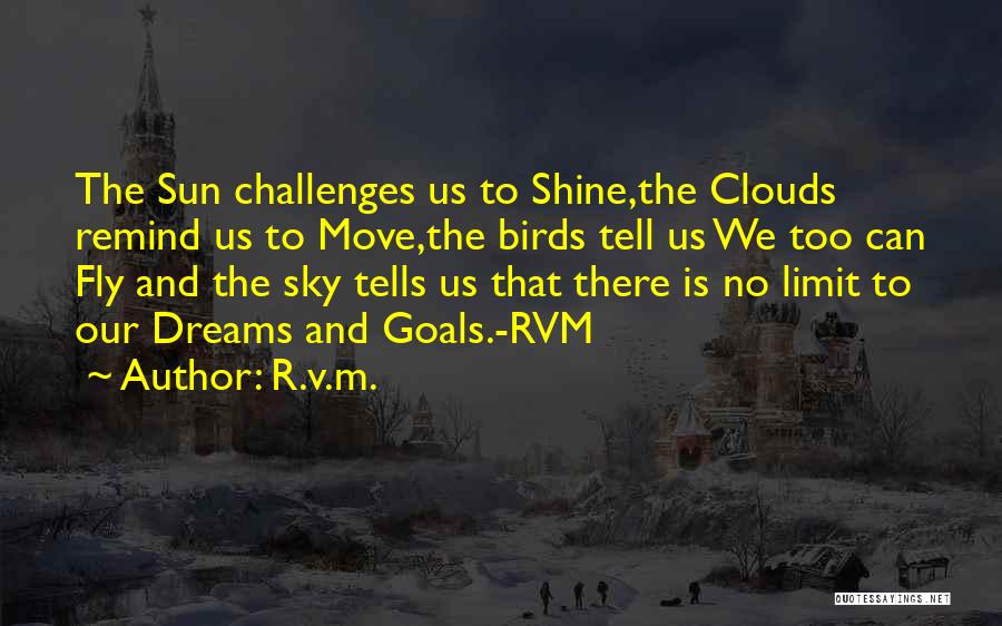 R.v.m. Quotes: The Sun Challenges Us To Shine,the Clouds Remind Us To Move,the Birds Tell Us We Too Can Fly And The