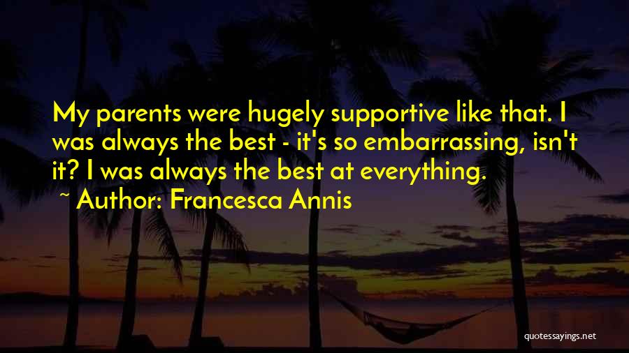 Francesca Annis Quotes: My Parents Were Hugely Supportive Like That. I Was Always The Best - It's So Embarrassing, Isn't It? I Was