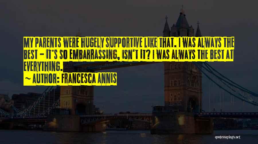 Francesca Annis Quotes: My Parents Were Hugely Supportive Like That. I Was Always The Best - It's So Embarrassing, Isn't It? I Was