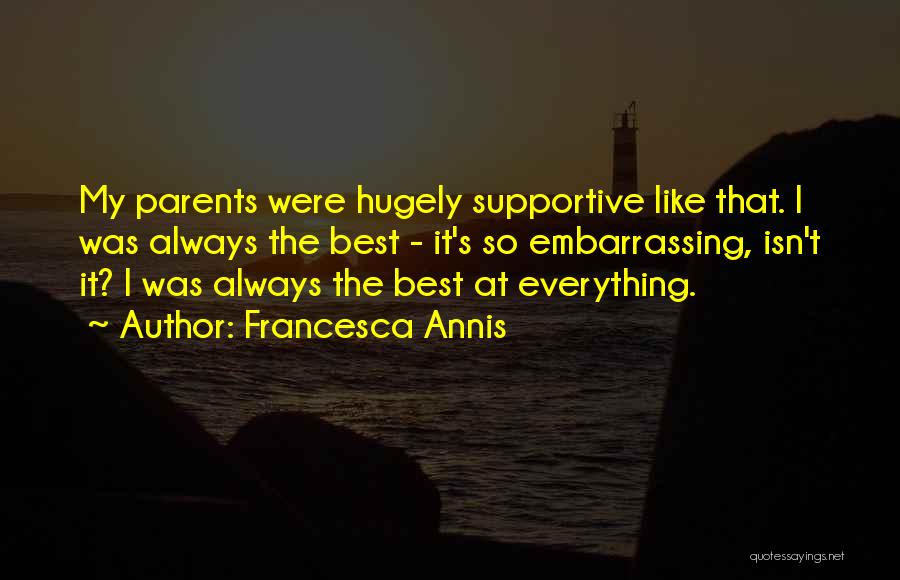 Francesca Annis Quotes: My Parents Were Hugely Supportive Like That. I Was Always The Best - It's So Embarrassing, Isn't It? I Was