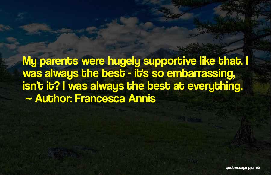 Francesca Annis Quotes: My Parents Were Hugely Supportive Like That. I Was Always The Best - It's So Embarrassing, Isn't It? I Was