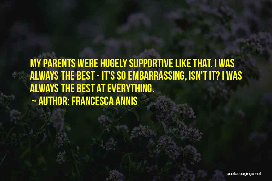 Francesca Annis Quotes: My Parents Were Hugely Supportive Like That. I Was Always The Best - It's So Embarrassing, Isn't It? I Was