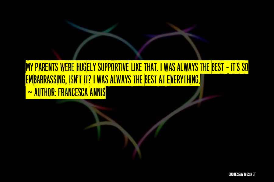 Francesca Annis Quotes: My Parents Were Hugely Supportive Like That. I Was Always The Best - It's So Embarrassing, Isn't It? I Was