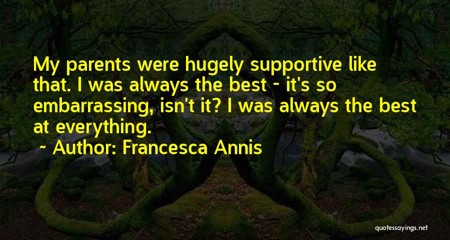 Francesca Annis Quotes: My Parents Were Hugely Supportive Like That. I Was Always The Best - It's So Embarrassing, Isn't It? I Was