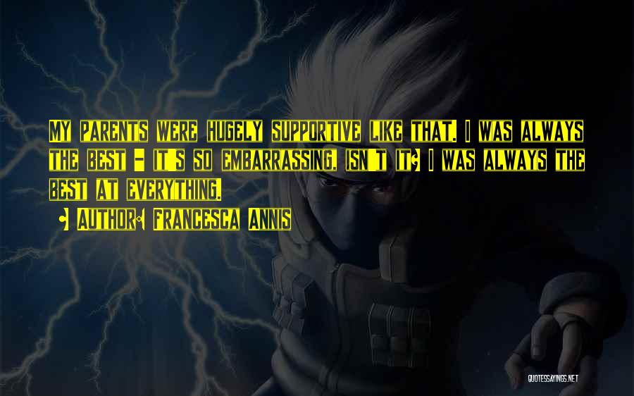 Francesca Annis Quotes: My Parents Were Hugely Supportive Like That. I Was Always The Best - It's So Embarrassing, Isn't It? I Was