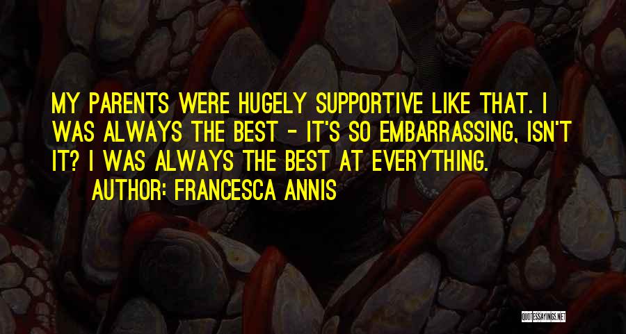 Francesca Annis Quotes: My Parents Were Hugely Supportive Like That. I Was Always The Best - It's So Embarrassing, Isn't It? I Was