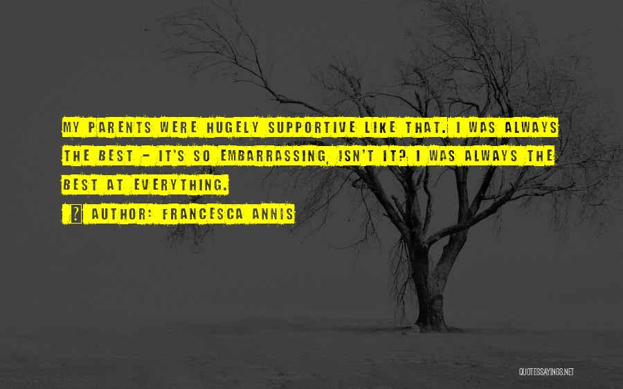Francesca Annis Quotes: My Parents Were Hugely Supportive Like That. I Was Always The Best - It's So Embarrassing, Isn't It? I Was