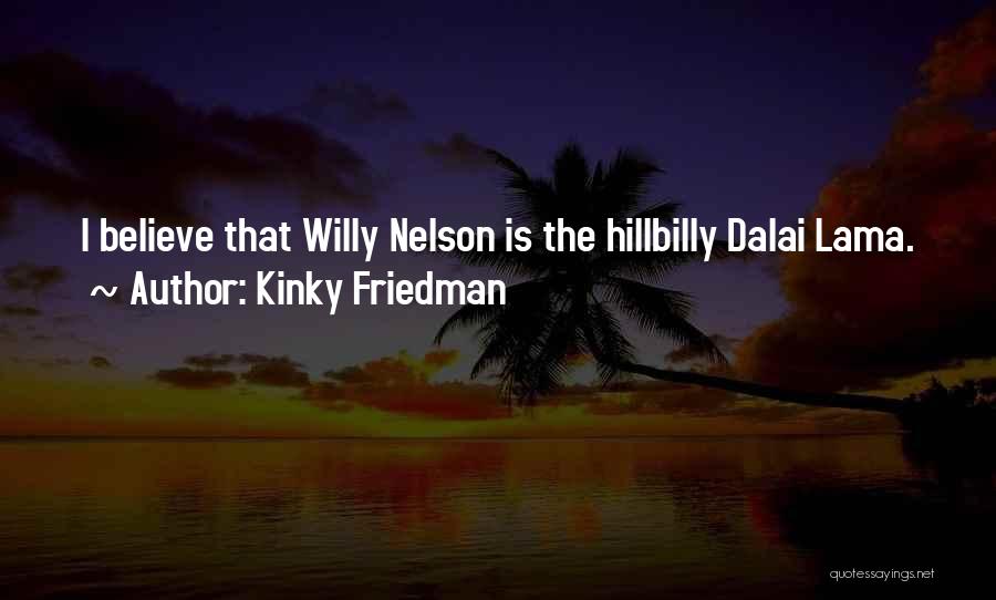 Kinky Friedman Quotes: I Believe That Willy Nelson Is The Hillbilly Dalai Lama.