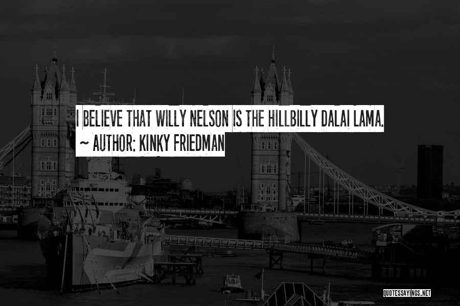 Kinky Friedman Quotes: I Believe That Willy Nelson Is The Hillbilly Dalai Lama.