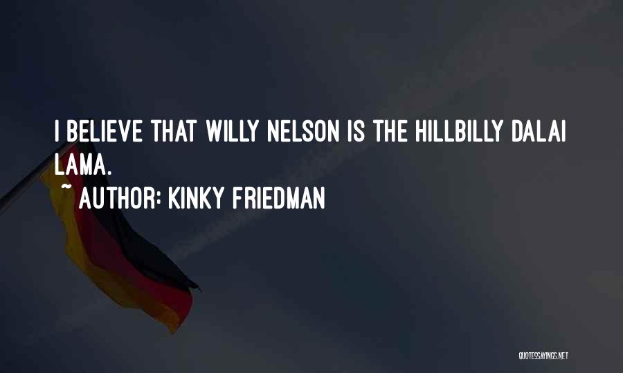 Kinky Friedman Quotes: I Believe That Willy Nelson Is The Hillbilly Dalai Lama.