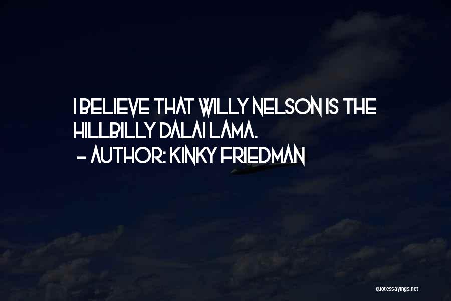 Kinky Friedman Quotes: I Believe That Willy Nelson Is The Hillbilly Dalai Lama.