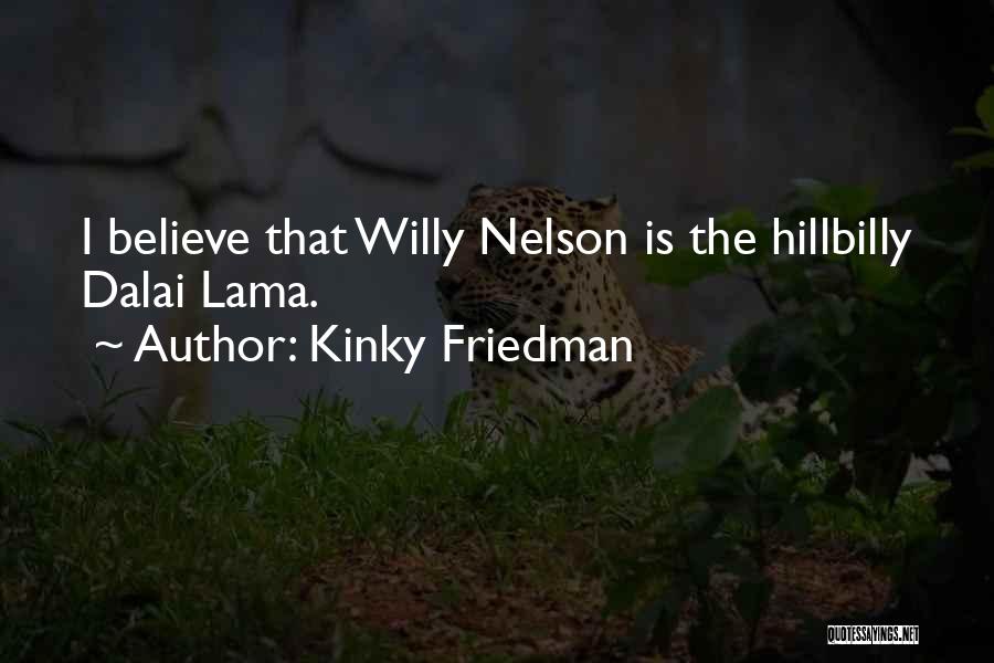 Kinky Friedman Quotes: I Believe That Willy Nelson Is The Hillbilly Dalai Lama.