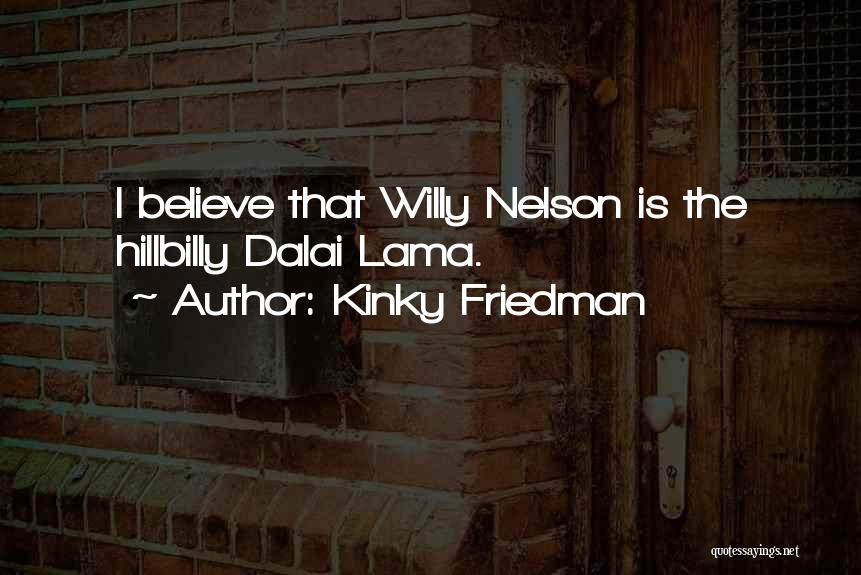 Kinky Friedman Quotes: I Believe That Willy Nelson Is The Hillbilly Dalai Lama.