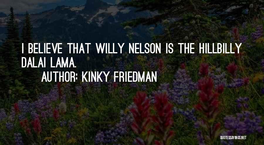 Kinky Friedman Quotes: I Believe That Willy Nelson Is The Hillbilly Dalai Lama.