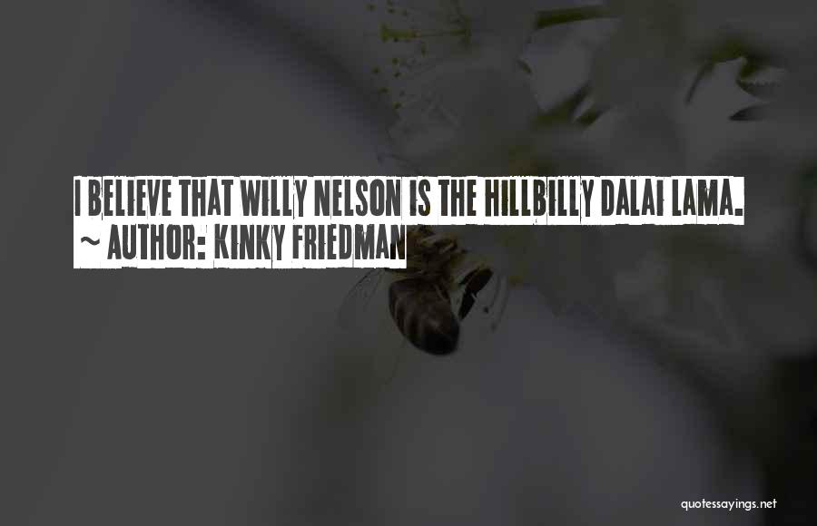 Kinky Friedman Quotes: I Believe That Willy Nelson Is The Hillbilly Dalai Lama.