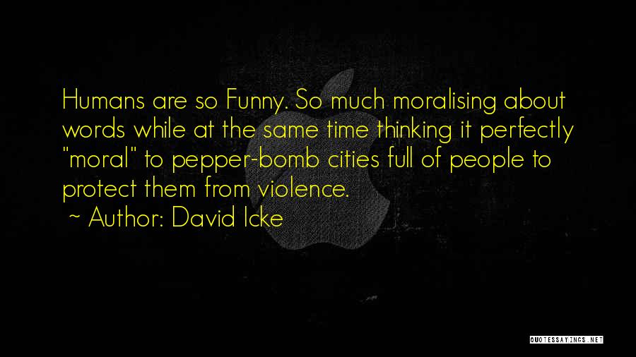 David Icke Quotes: Humans Are So Funny. So Much Moralising About Words While At The Same Time Thinking It Perfectly Moral To Pepper-bomb