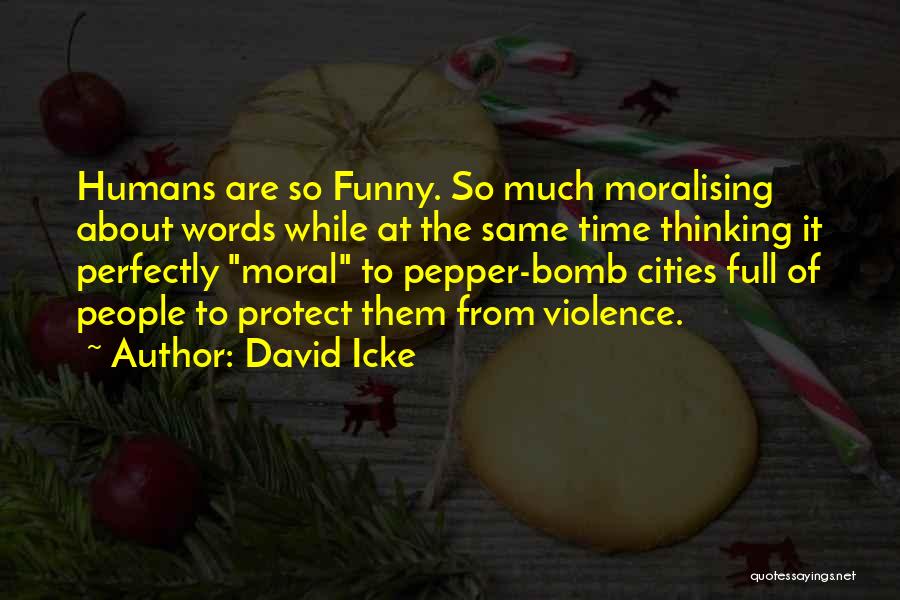 David Icke Quotes: Humans Are So Funny. So Much Moralising About Words While At The Same Time Thinking It Perfectly Moral To Pepper-bomb