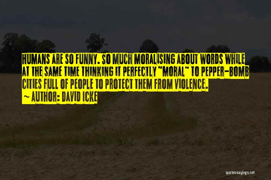 David Icke Quotes: Humans Are So Funny. So Much Moralising About Words While At The Same Time Thinking It Perfectly Moral To Pepper-bomb