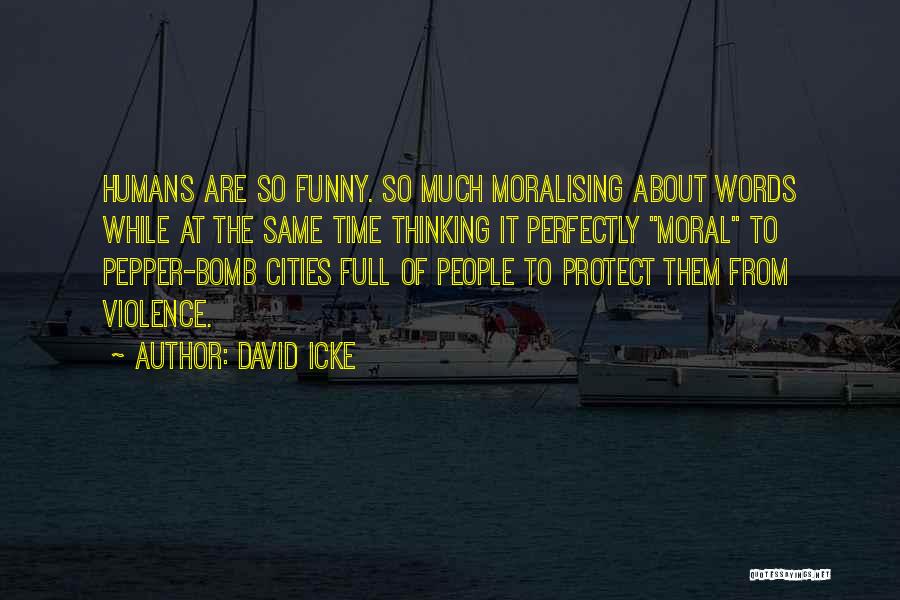 David Icke Quotes: Humans Are So Funny. So Much Moralising About Words While At The Same Time Thinking It Perfectly Moral To Pepper-bomb