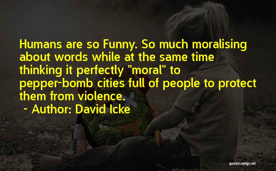 David Icke Quotes: Humans Are So Funny. So Much Moralising About Words While At The Same Time Thinking It Perfectly Moral To Pepper-bomb
