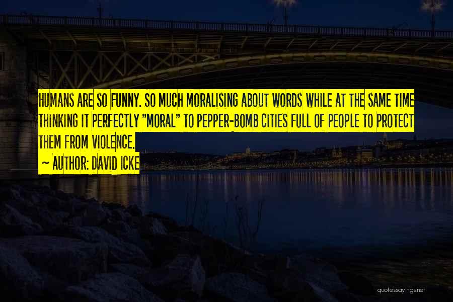 David Icke Quotes: Humans Are So Funny. So Much Moralising About Words While At The Same Time Thinking It Perfectly Moral To Pepper-bomb