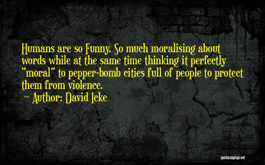 David Icke Quotes: Humans Are So Funny. So Much Moralising About Words While At The Same Time Thinking It Perfectly Moral To Pepper-bomb