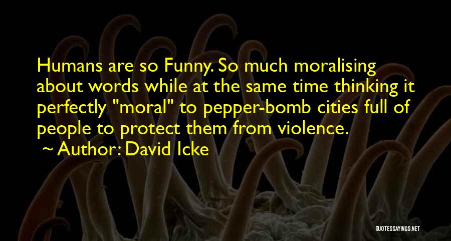David Icke Quotes: Humans Are So Funny. So Much Moralising About Words While At The Same Time Thinking It Perfectly Moral To Pepper-bomb