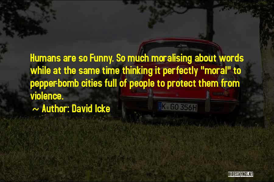 David Icke Quotes: Humans Are So Funny. So Much Moralising About Words While At The Same Time Thinking It Perfectly Moral To Pepper-bomb