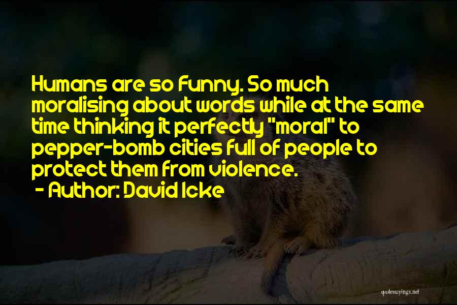 David Icke Quotes: Humans Are So Funny. So Much Moralising About Words While At The Same Time Thinking It Perfectly Moral To Pepper-bomb