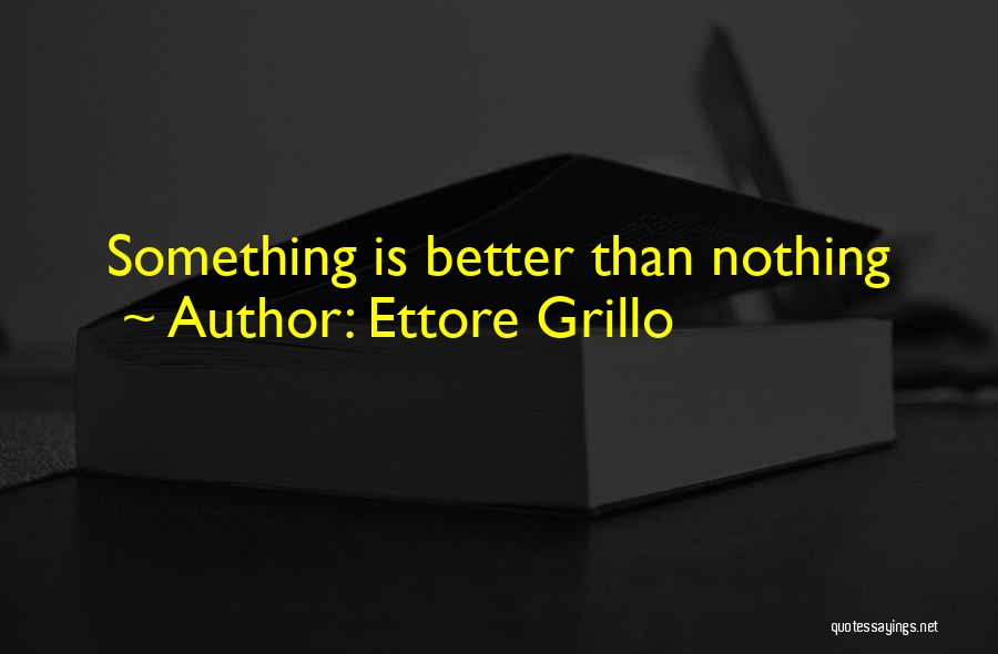 Ettore Grillo Quotes: Something Is Better Than Nothing