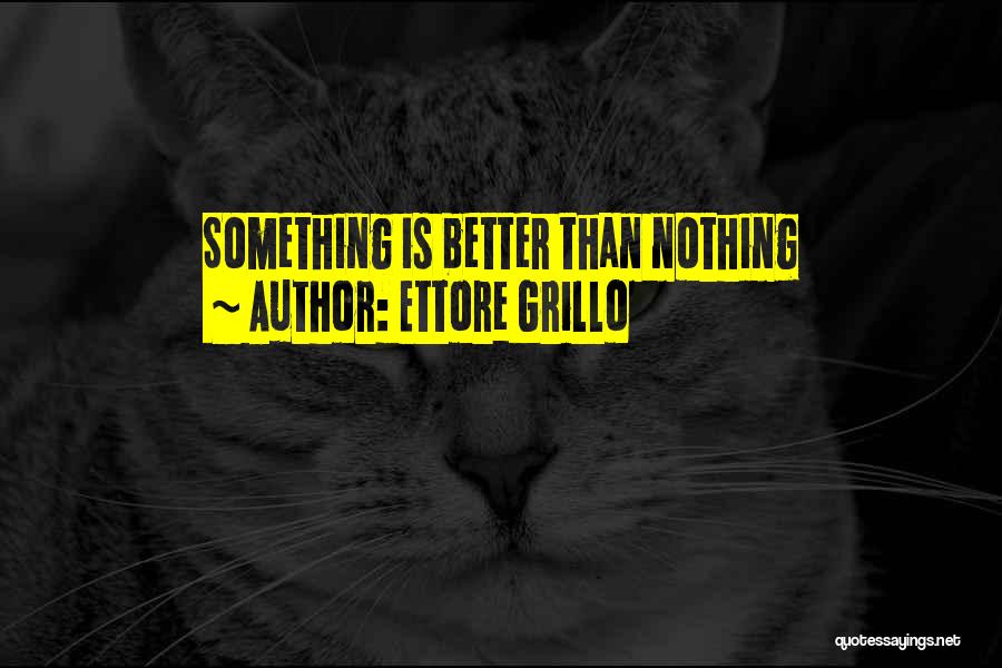 Ettore Grillo Quotes: Something Is Better Than Nothing