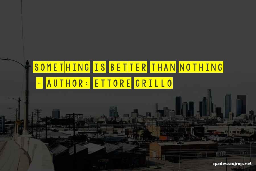 Ettore Grillo Quotes: Something Is Better Than Nothing