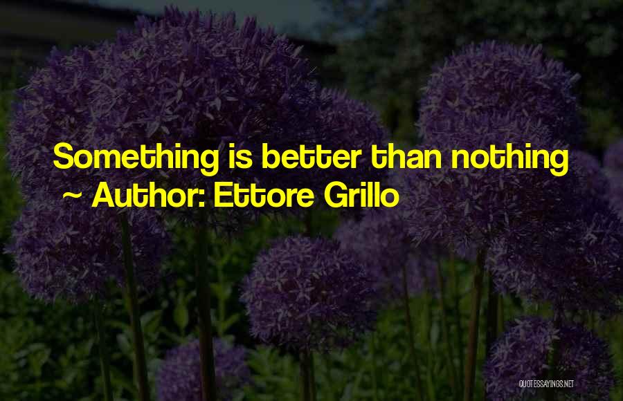 Ettore Grillo Quotes: Something Is Better Than Nothing