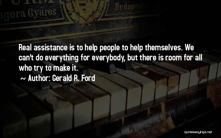 Gerald R. Ford Quotes: Real Assistance Is To Help People To Help Themselves. We Can't Do Everything For Everybody, But There Is Room For