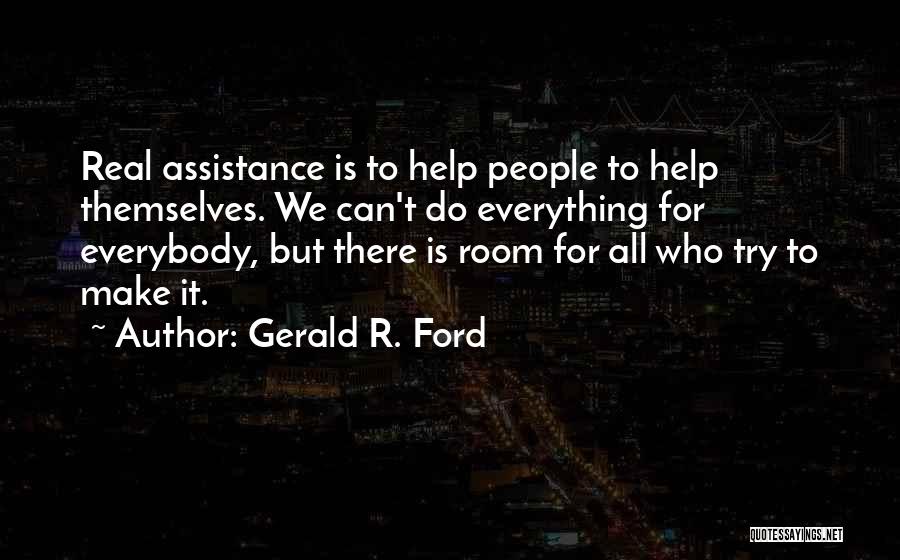 Gerald R. Ford Quotes: Real Assistance Is To Help People To Help Themselves. We Can't Do Everything For Everybody, But There Is Room For