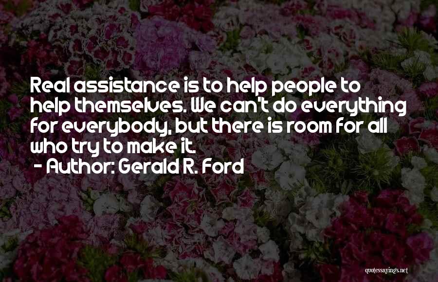 Gerald R. Ford Quotes: Real Assistance Is To Help People To Help Themselves. We Can't Do Everything For Everybody, But There Is Room For