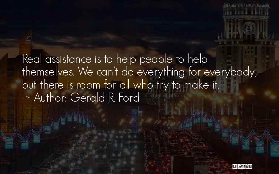 Gerald R. Ford Quotes: Real Assistance Is To Help People To Help Themselves. We Can't Do Everything For Everybody, But There Is Room For