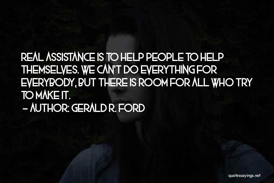 Gerald R. Ford Quotes: Real Assistance Is To Help People To Help Themselves. We Can't Do Everything For Everybody, But There Is Room For