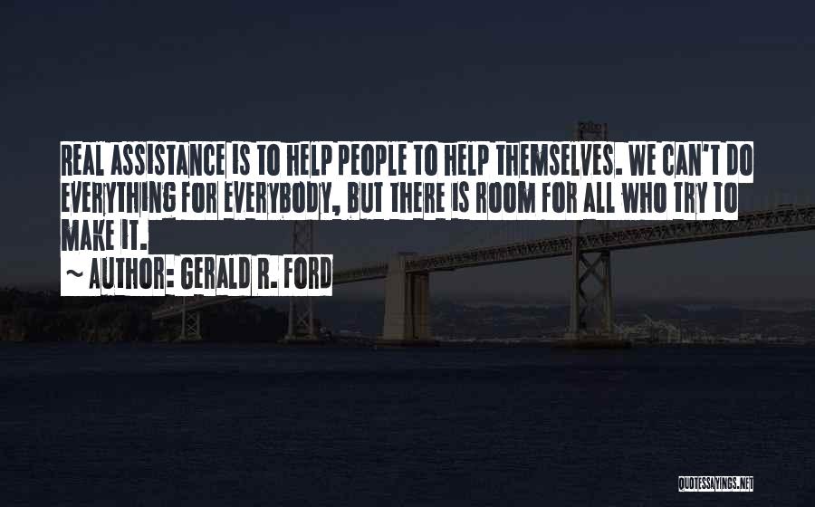 Gerald R. Ford Quotes: Real Assistance Is To Help People To Help Themselves. We Can't Do Everything For Everybody, But There Is Room For