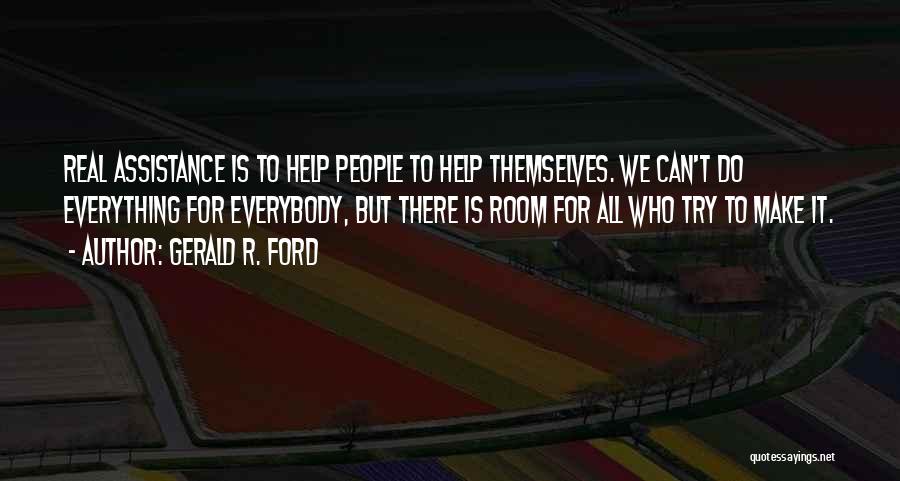 Gerald R. Ford Quotes: Real Assistance Is To Help People To Help Themselves. We Can't Do Everything For Everybody, But There Is Room For