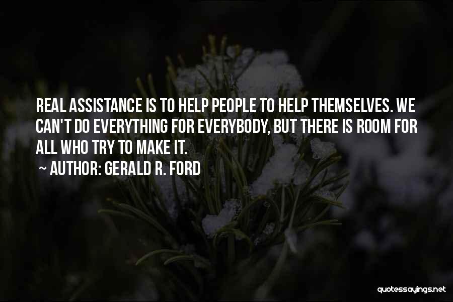 Gerald R. Ford Quotes: Real Assistance Is To Help People To Help Themselves. We Can't Do Everything For Everybody, But There Is Room For