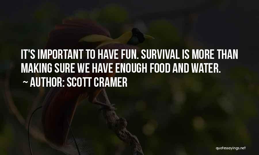 Scott Cramer Quotes: It's Important To Have Fun. Survival Is More Than Making Sure We Have Enough Food And Water.