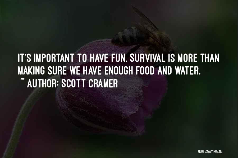 Scott Cramer Quotes: It's Important To Have Fun. Survival Is More Than Making Sure We Have Enough Food And Water.