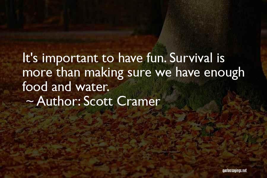 Scott Cramer Quotes: It's Important To Have Fun. Survival Is More Than Making Sure We Have Enough Food And Water.