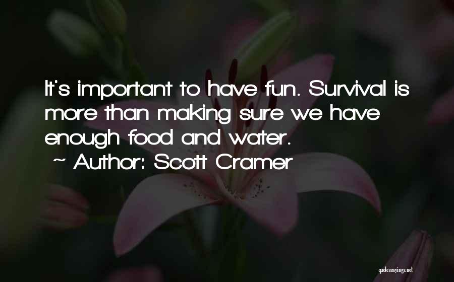 Scott Cramer Quotes: It's Important To Have Fun. Survival Is More Than Making Sure We Have Enough Food And Water.