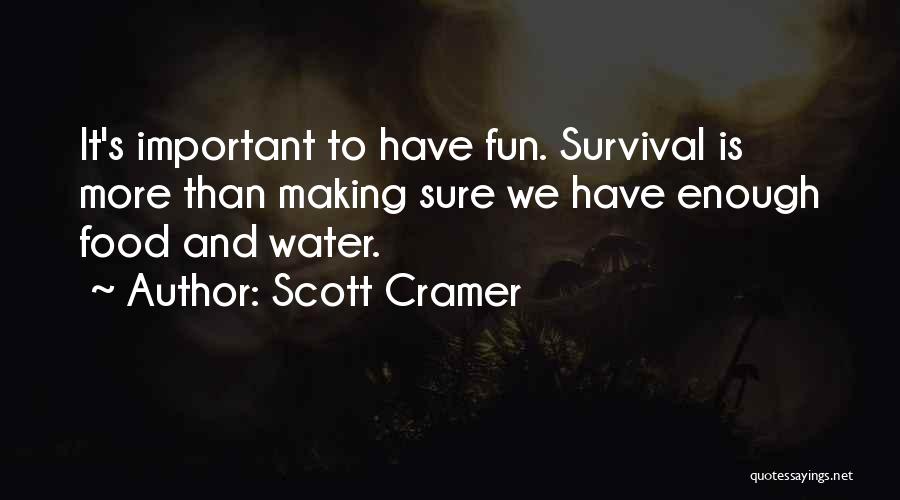 Scott Cramer Quotes: It's Important To Have Fun. Survival Is More Than Making Sure We Have Enough Food And Water.