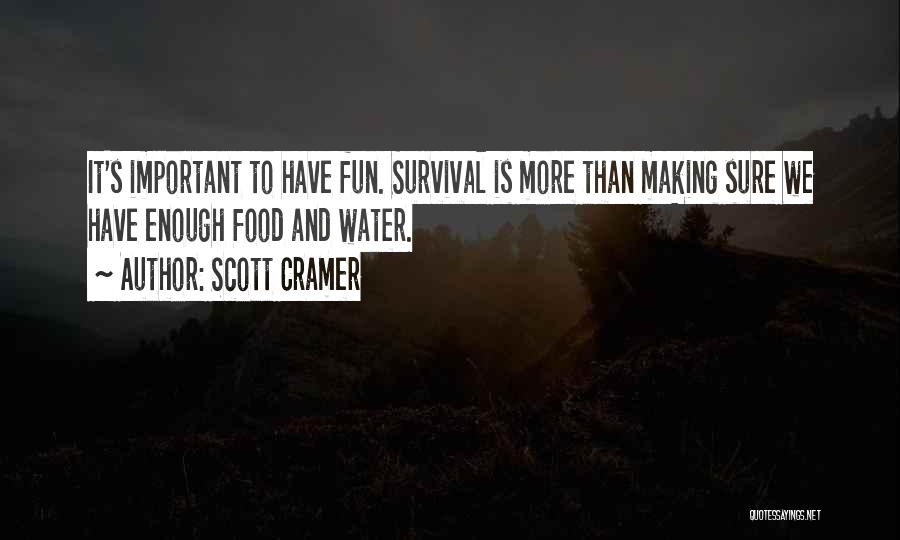 Scott Cramer Quotes: It's Important To Have Fun. Survival Is More Than Making Sure We Have Enough Food And Water.